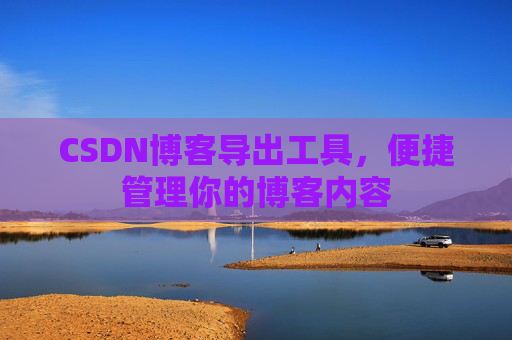 CSDN博客导出工具，便捷管理你的博客内容